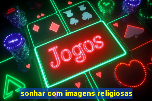 sonhar com imagens religiosas